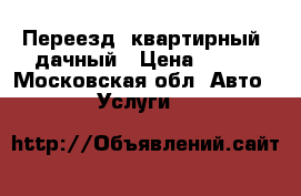 Переезд  квартирный, дачный › Цена ­ 400 - Московская обл. Авто » Услуги   